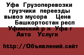 Уфа. Грузоперевозки, грузчики, переезды, вывоз мусора. › Цена ­ 500 - Башкортостан респ., Уфимский р-н, Уфа г. Авто » Услуги   